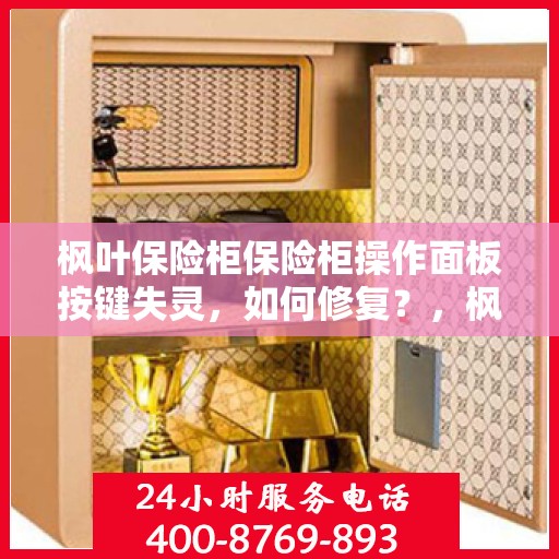 枫叶保险柜保险柜操作面板按键失灵，如何修复？，枫叶保险柜操作面板按键失灵修复指南