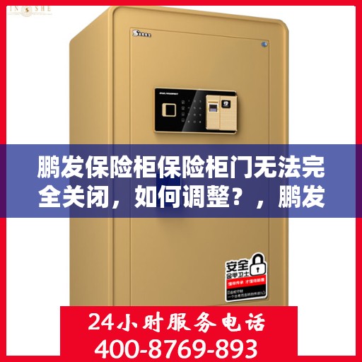 鹏发保险柜保险柜门无法完全关闭，如何调整？，鹏发保险柜门无法完全关闭的解决方法与调整指南
