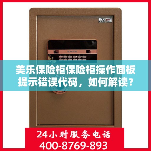 美乐保险柜保险柜操作面板提示错误代码，如何解读？，美乐保险柜操作面板错误代码解读指南