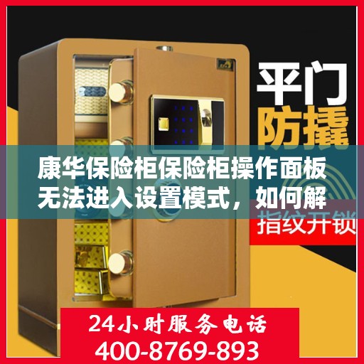 康华保险柜保险柜操作面板无法进入设置模式，如何解决？，康华保险柜操作面板无法进入设定模式，解决方案详解