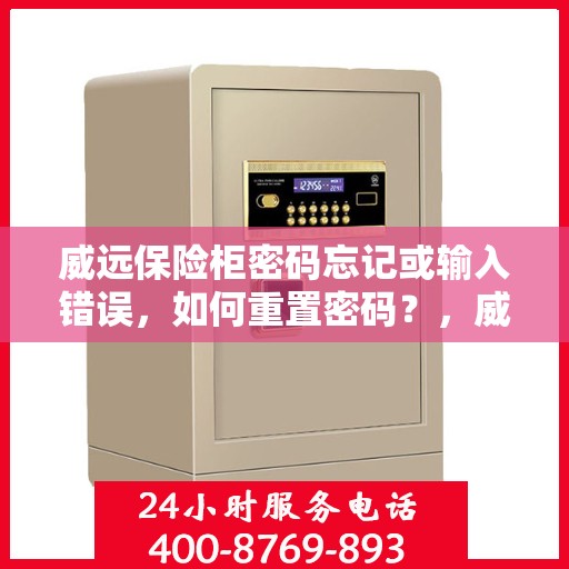 威远保险柜密码忘记或输入错误，如何重置密码？，威远保险柜密码重置攻略，忘记密码或输入错误怎么办？