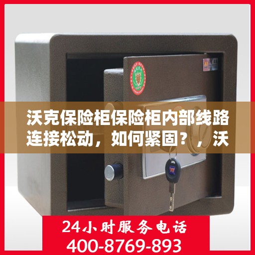 沃克保险柜保险柜内部线路连接松动，如何紧固？，沃克保险柜线路连接紧固指南，解决内部线路松动问题