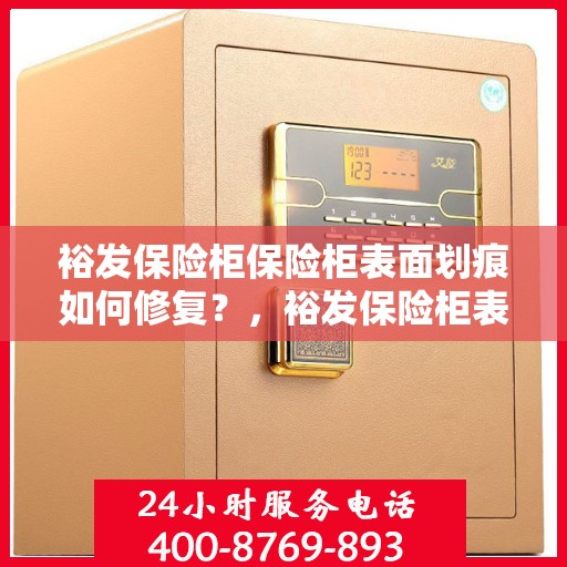 裕发保险柜保险柜表面划痕如何修复？，裕发保险柜表面划痕修复攻略，专业方法与技巧解析