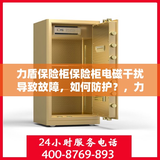 力盾保险柜保险柜电磁干扰导致故障，如何防护？，力盾保险柜电磁干扰故障解析与防护策略