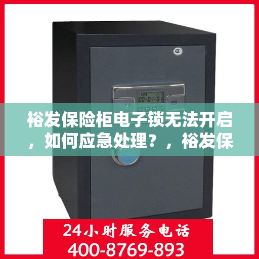 裕发保险柜电子锁无法开启，如何应急处理？，裕发保险柜电子锁故障应急处理指南