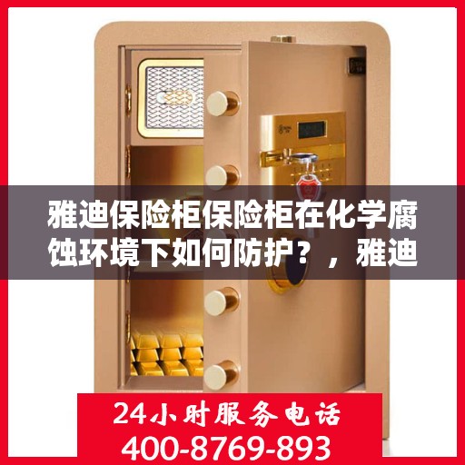 雅迪保险柜保险柜在化学腐蚀环境下如何防护？，雅迪保险柜防护攻略，化学腐蚀环境下的保护秘籍！
