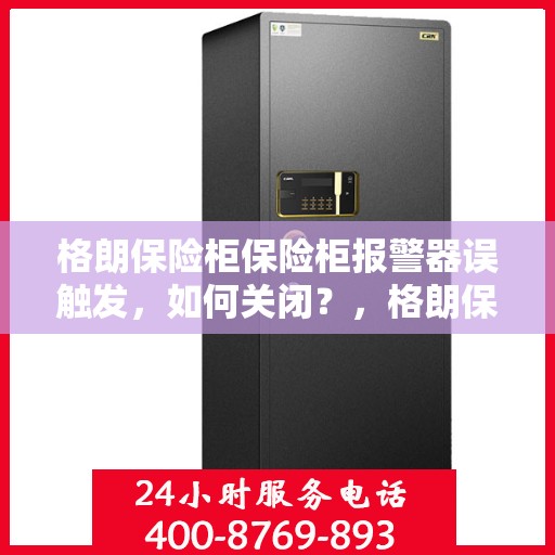 格朗保险柜保险柜报警器误触发，如何关闭？，格朗保险柜报警器误触发解决方案，如何正确关闭？