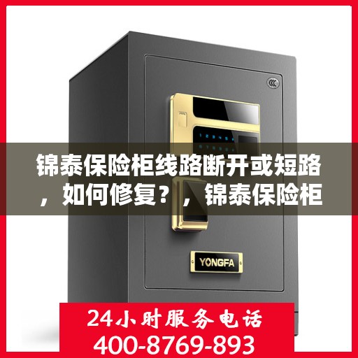 锦泰保险柜线路断开或短路，如何修复？，锦泰保险柜线路故障解析，修复线路断开与短路攻略