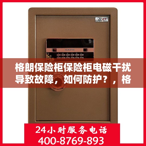 格朗保险柜保险柜电磁干扰导致故障，如何防护？，格朗保险柜电磁干扰问题解析，故障防护策略指南