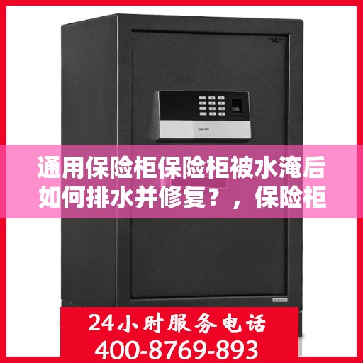 通用保险柜保险柜被水淹后如何排水并修复？，保险柜水淹后的排水与修复指南，通用保险柜应对策略