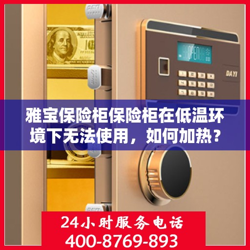 雅宝保险柜保险柜在低温环境下无法使用，如何加热？，雅宝保险柜低温失效之谜，如何巧妙加热恢复使用？