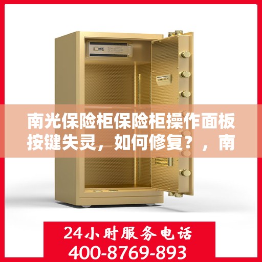 南光保险柜保险柜操作面板按键失灵，如何修复？，南光保险柜操作面板按键失灵修复指南