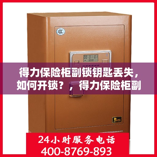 得力保险柜副锁钥匙丢失，如何开锁？，得力保险柜副锁钥匙丢失解锁攻略