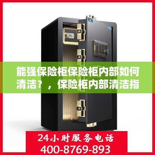 能强保险柜保险柜内部如何清洁？，保险柜内部清洁指南，如何清洁能强保险柜？