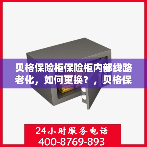 贝格保险柜保险柜内部线路老化，如何更换？，贝格保险柜线路老化更换指南，轻松解决内部线路问题