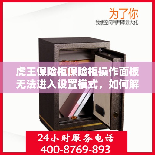 虎王保险柜保险柜操作面板无法进入设置模式，如何解决？，虎王保险柜操作面板无法进入设定模式，解决攻略大解密！