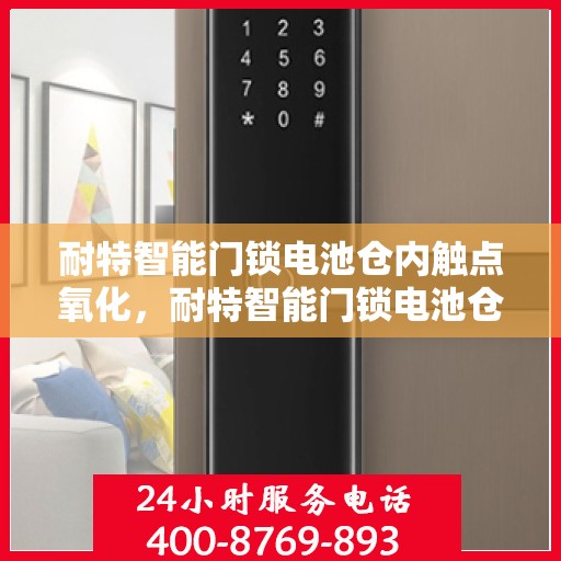 耐特智能门锁电池仓内触点氧化，耐特智能门锁电池仓内触点氧化问题解析