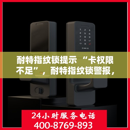 耐特指纹锁提示 “卡权限不足”，耐特指纹锁警报，权限受限，操作受阻——卡权限不足提示解析
