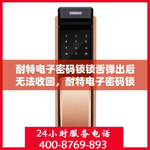 耐特电子密码锁锁舌弹出后无法收回，耐特电子密码锁锁舌故障，弹出后无法收回的解决方法