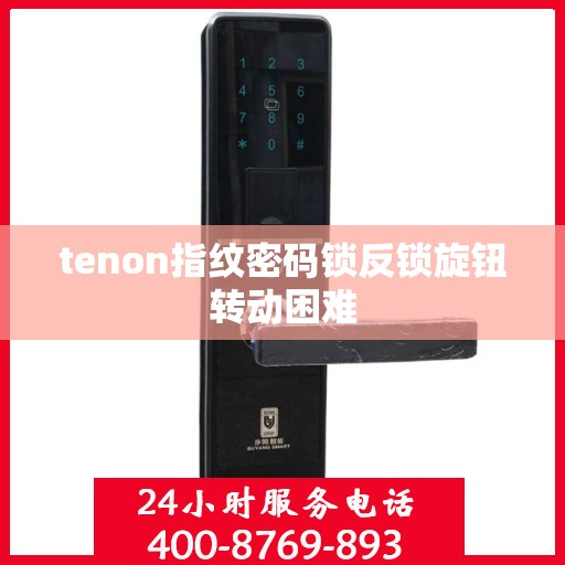 tenon指纹密码锁反锁旋钮转动困难