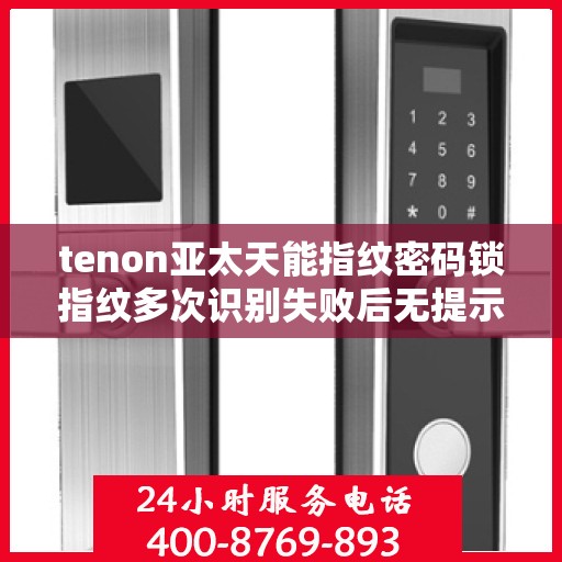 tenon亚太天能指纹密码锁指纹多次识别失败后无提示