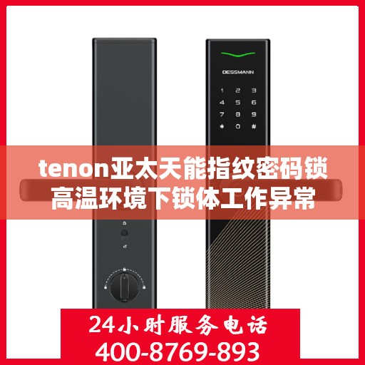 tenon亚太天能指纹密码锁高温环境下锁体工作异常