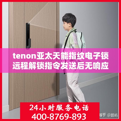 tenon亚太天能指纹电子锁远程解锁指令发送后无响应