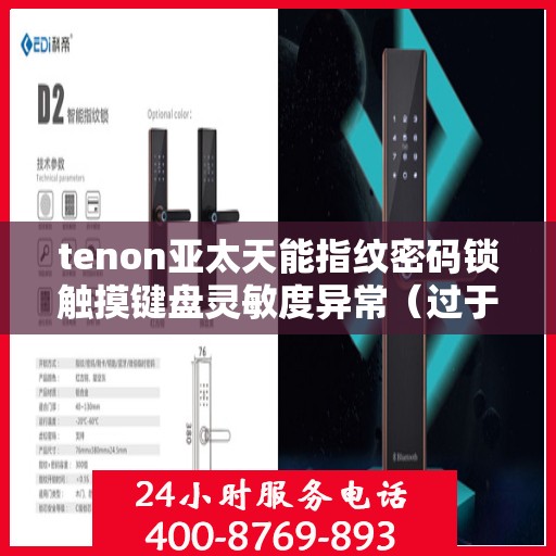 tenon亚太天能指纹密码锁触摸键盘灵敏度异常（过于灵敏或不灵敏）