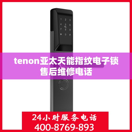 tenon亚太天能指纹电子锁售后维修电话