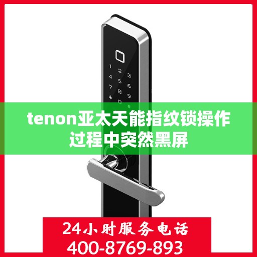 tenon亚太天能指纹锁操作过程中突然黑屏