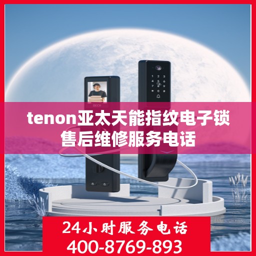 tenon亚太天能指纹电子锁售后维修服务电话