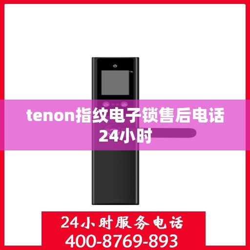 tenon指纹电子锁售后电话24小时