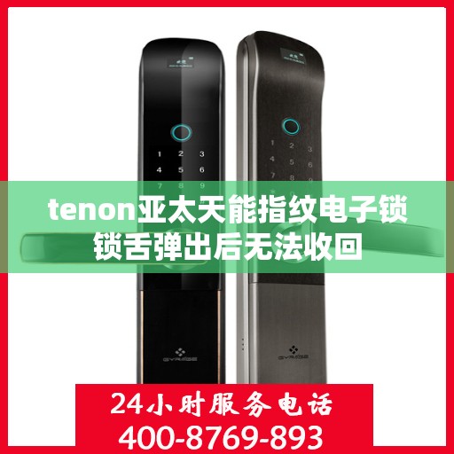 tenon亚太天能指纹电子锁锁舌弹出后无法收回