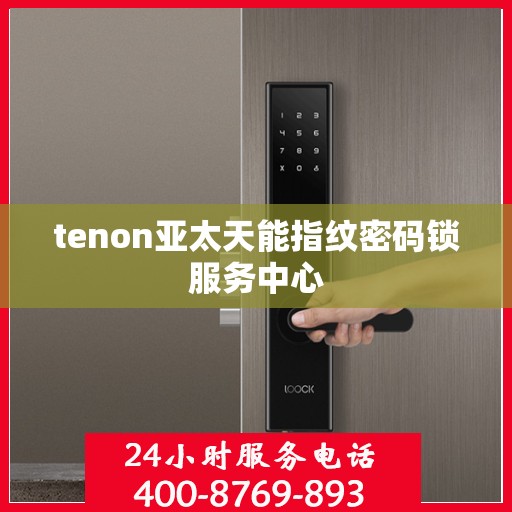 tenon亚太天能指纹密码锁服务中心