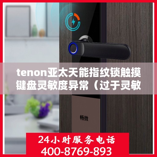 tenon亚太天能指纹锁触摸键盘灵敏度异常（过于灵敏或不灵敏）