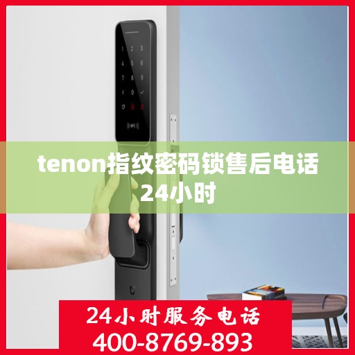 tenon指纹密码锁售后电话24小时
