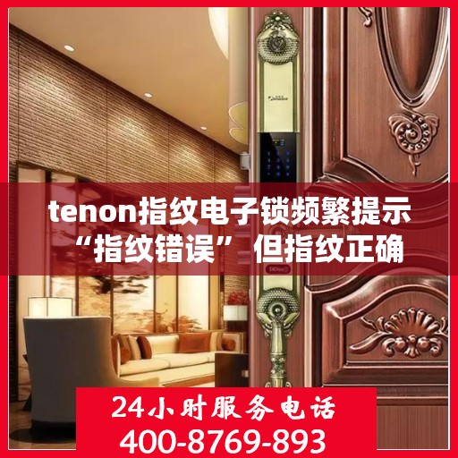 tenon指纹电子锁频繁提示 “指纹错误” 但指纹正确
