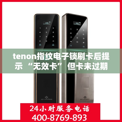 tenon指纹电子锁刷卡后提示 “无效卡” 但卡未过期