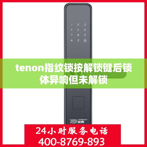 tenon指纹锁按解锁键后锁体异响但未解锁