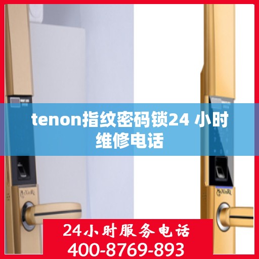 tenon指纹密码锁24 小时维修电话