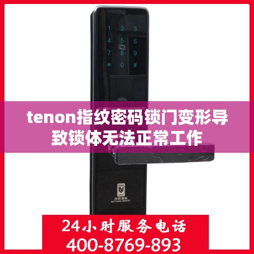tenon指纹密码锁门变形导致锁体无法正常工作