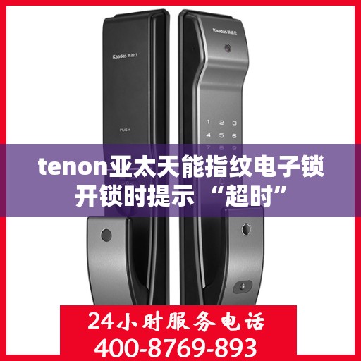 tenon亚太天能指纹电子锁开锁时提示 “超时”