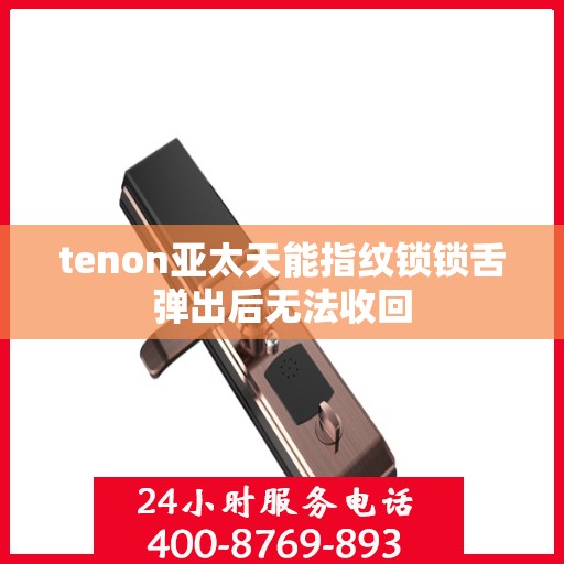 tenon亚太天能指纹锁锁舌弹出后无法收回