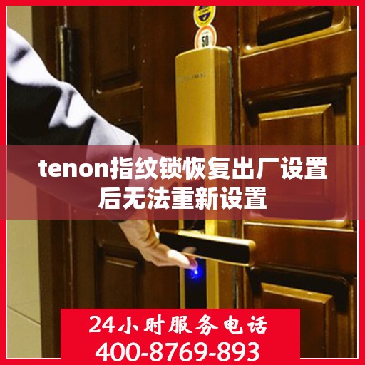 tenon指纹锁恢复出厂设置后无法重新设置