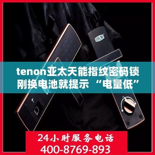 tenon亚太天能指纹密码锁刚换电池就提示 “电量低”