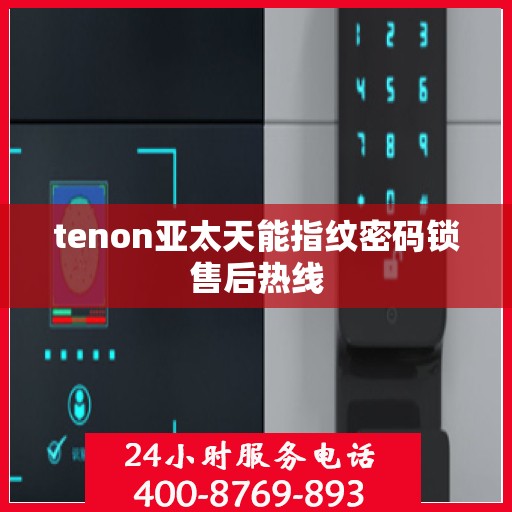 tenon亚太天能指纹密码锁售后热线