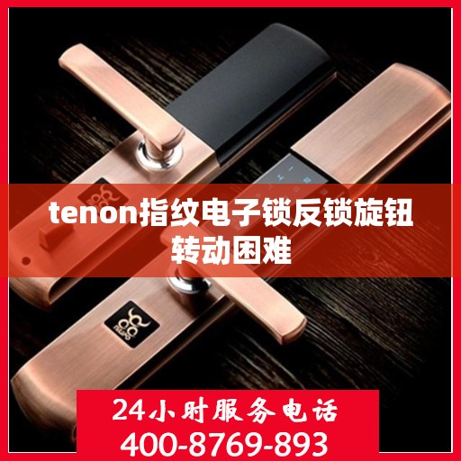 tenon指纹电子锁反锁旋钮转动困难
