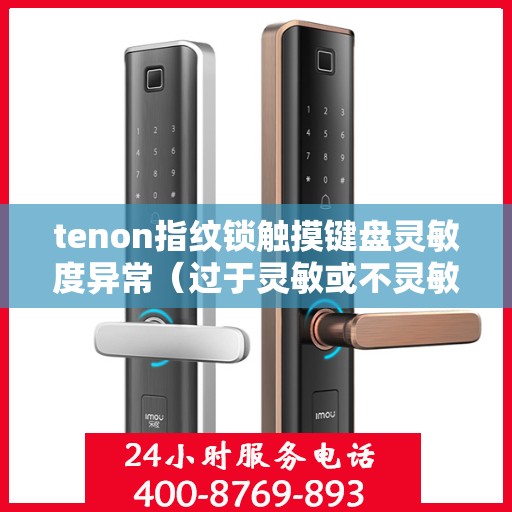 tenon指纹锁触摸键盘灵敏度异常（过于灵敏或不灵敏）