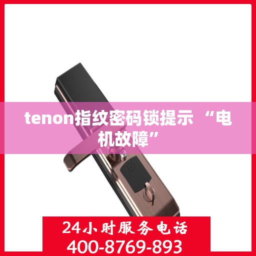 tenon指纹密码锁提示 “电机故障”