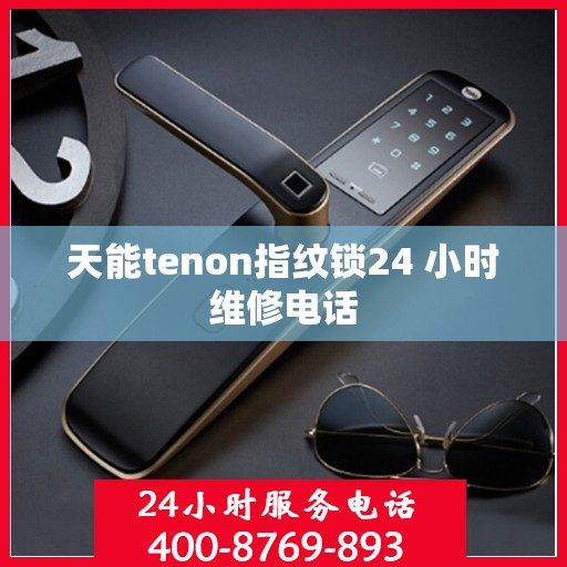 天能tenon指纹锁24 小时维修电话